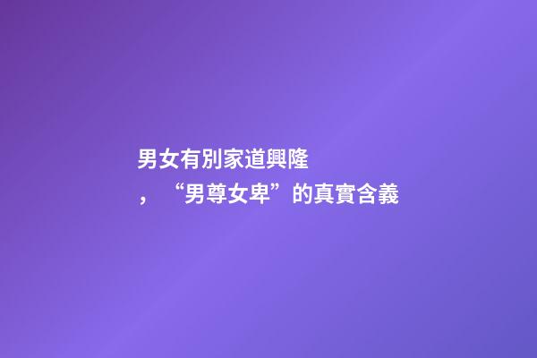 男女有別家道興隆， “男尊女卑”的真實含義